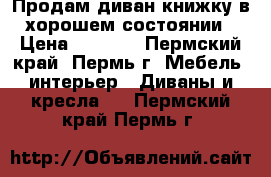 Продам диван-книжку в хорошем состоянии › Цена ­ 7 000 - Пермский край, Пермь г. Мебель, интерьер » Диваны и кресла   . Пермский край,Пермь г.